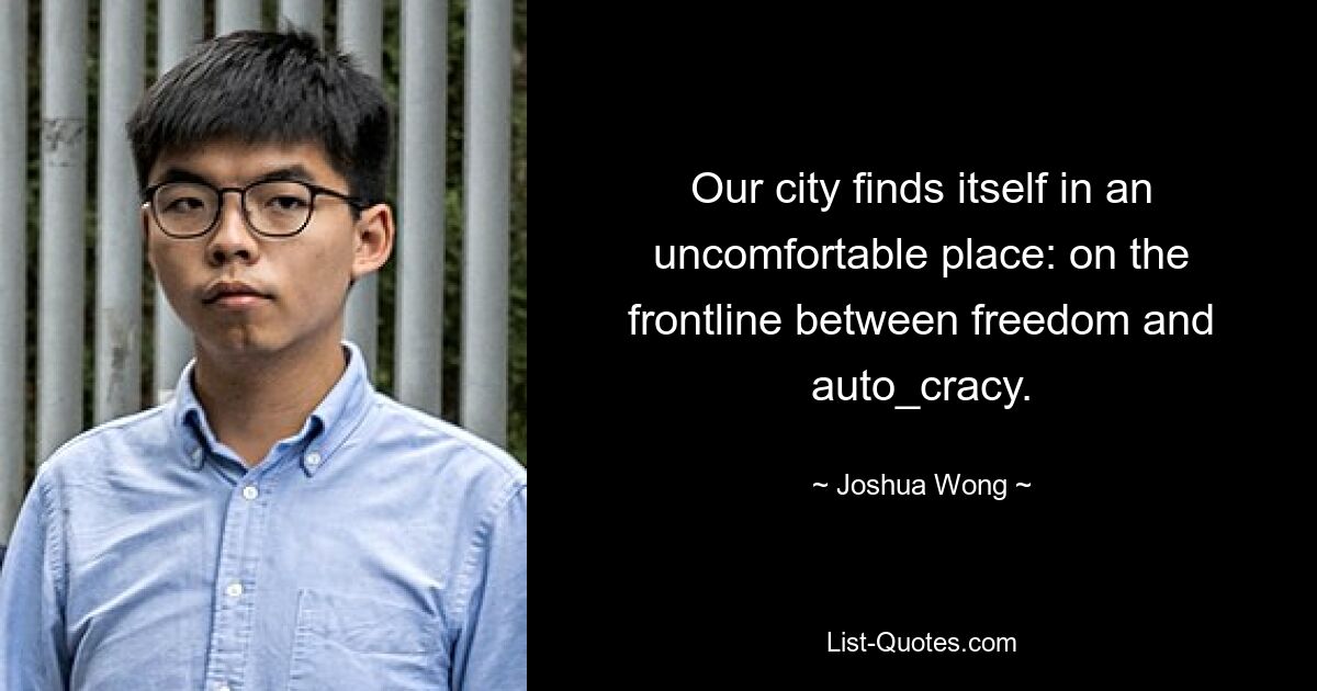 Our city finds itself in an uncomfortable place: on the frontline between freedom and auto_cracy. — © Joshua Wong