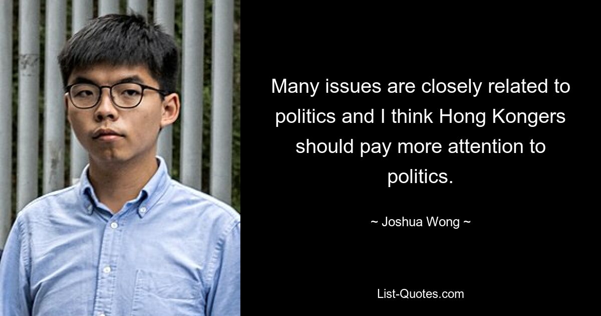 Many issues are closely related to politics and I think Hong Kongers should pay more attention to politics. — © Joshua Wong