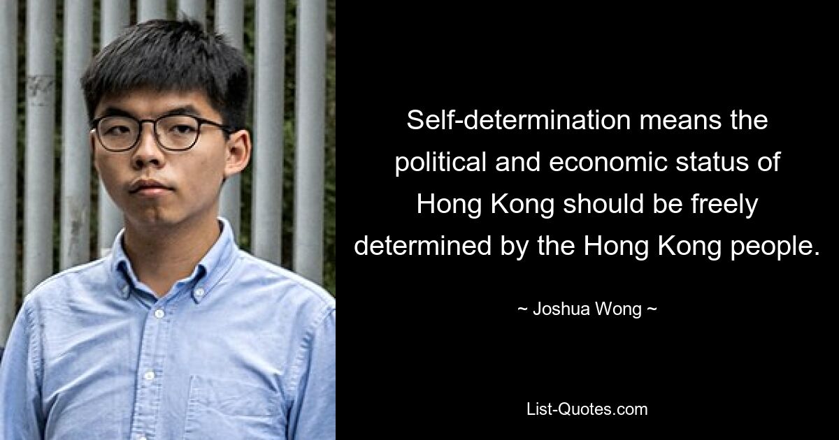 Self-determination means the political and economic status of Hong Kong should be freely determined by the Hong Kong people. — © Joshua Wong