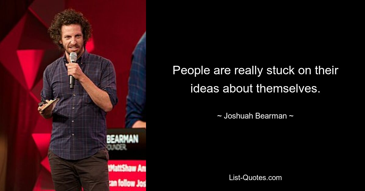 People are really stuck on their ideas about themselves. — © Joshuah Bearman