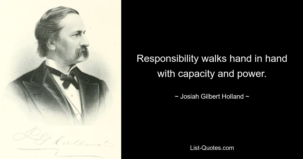 Responsibility walks hand in hand with capacity and power. — © Josiah Gilbert Holland