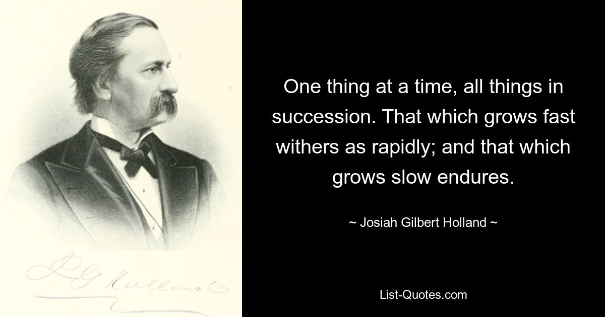 Одно дело, все подряд. То, что быстро растет, так же быстро увядает; и то, что растет медленно, остается. — © Джозайя Гилберт Холланд 