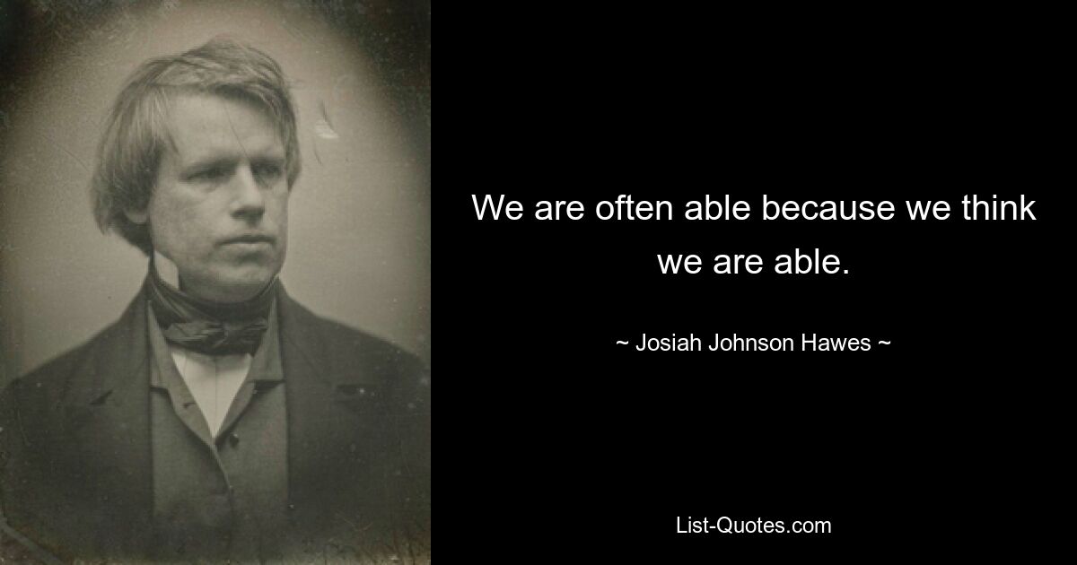 We are often able because we think we are able. — © Josiah Johnson Hawes