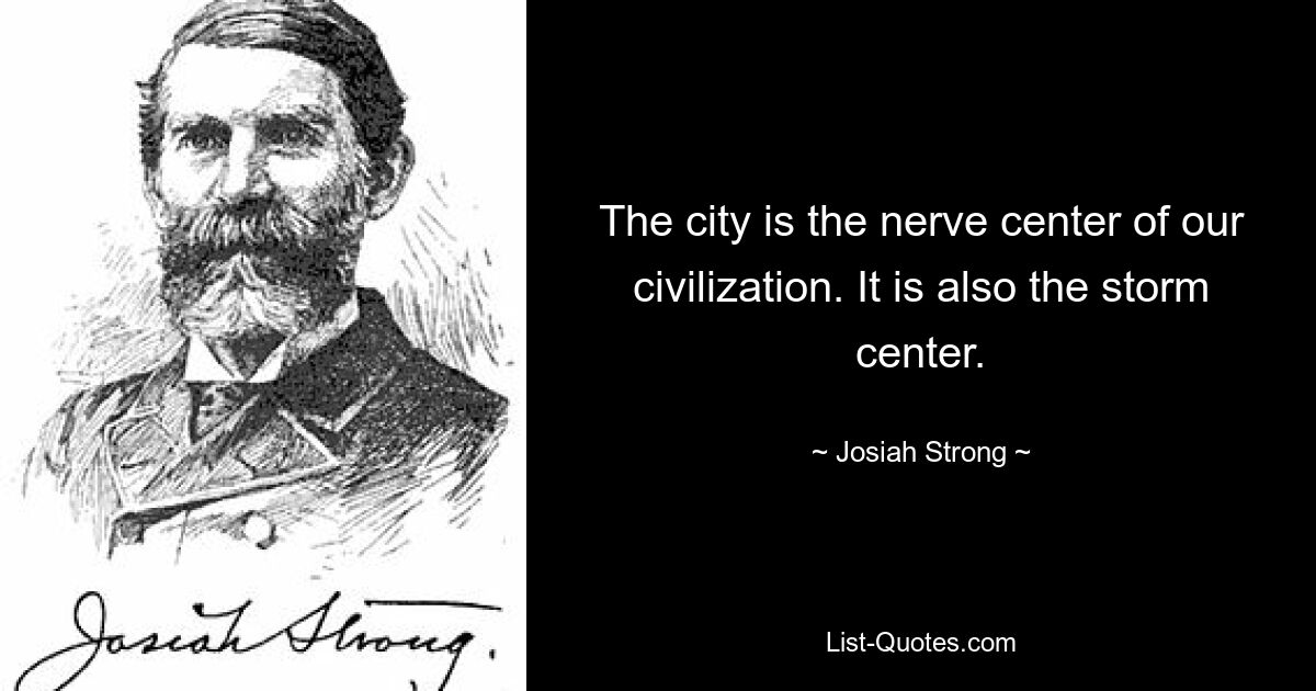 The city is the nerve center of our civilization. It is also the storm center. — © Josiah Strong