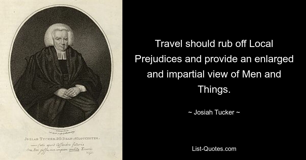 Travel should rub off Local Prejudices and provide an enlarged and impartial view of Men and Things. — © Josiah Tucker