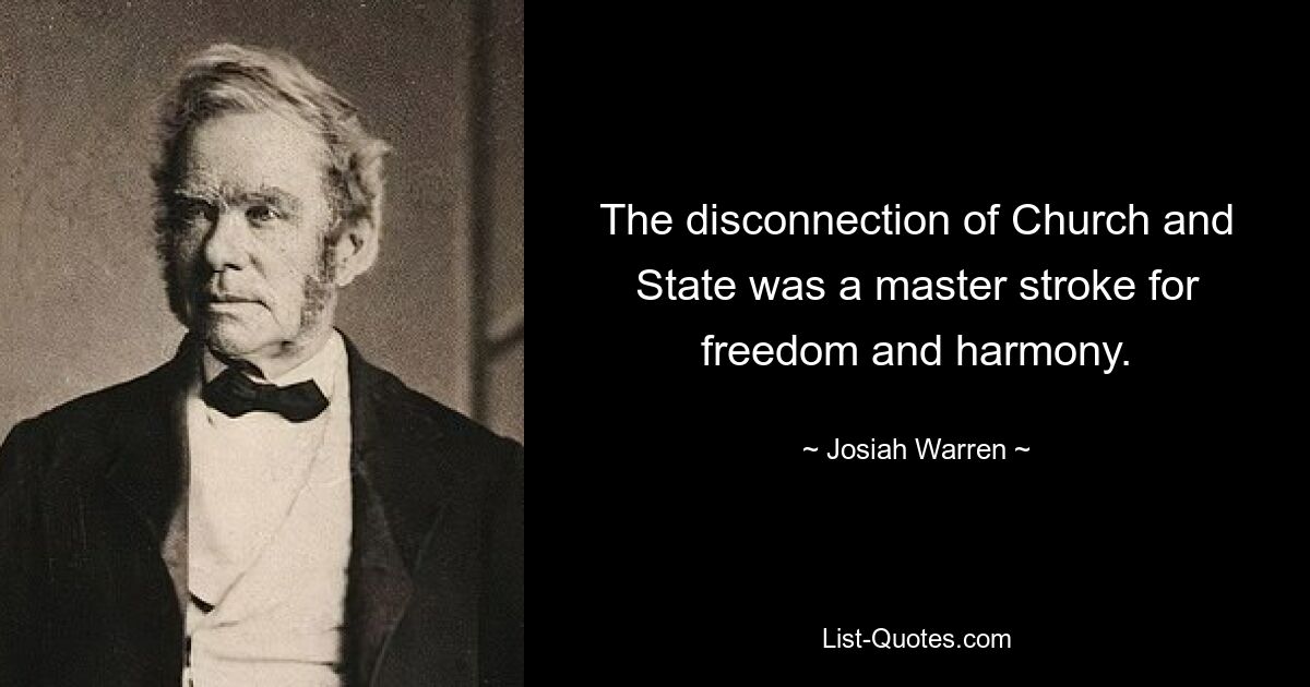 The disconnection of Church and State was a master stroke for freedom and harmony. — © Josiah Warren