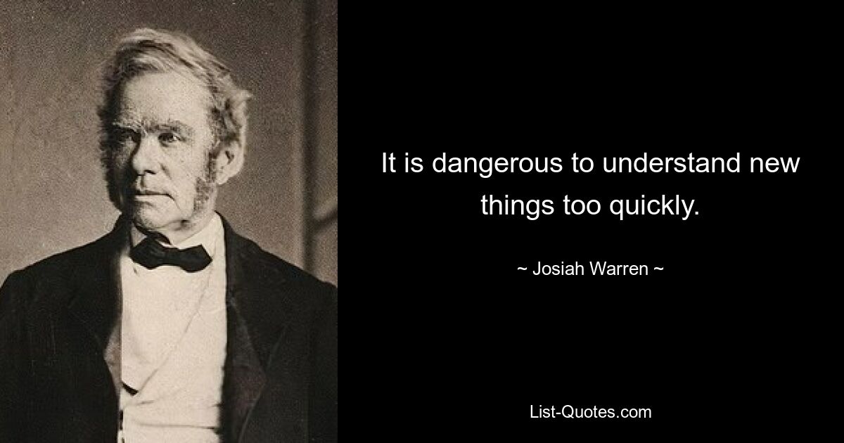 It is dangerous to understand new things too quickly. — © Josiah Warren