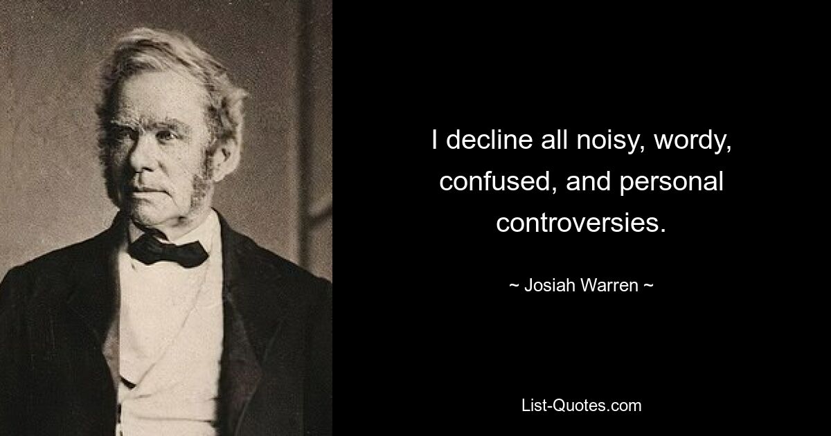 I decline all noisy, wordy, confused, and personal controversies. — © Josiah Warren