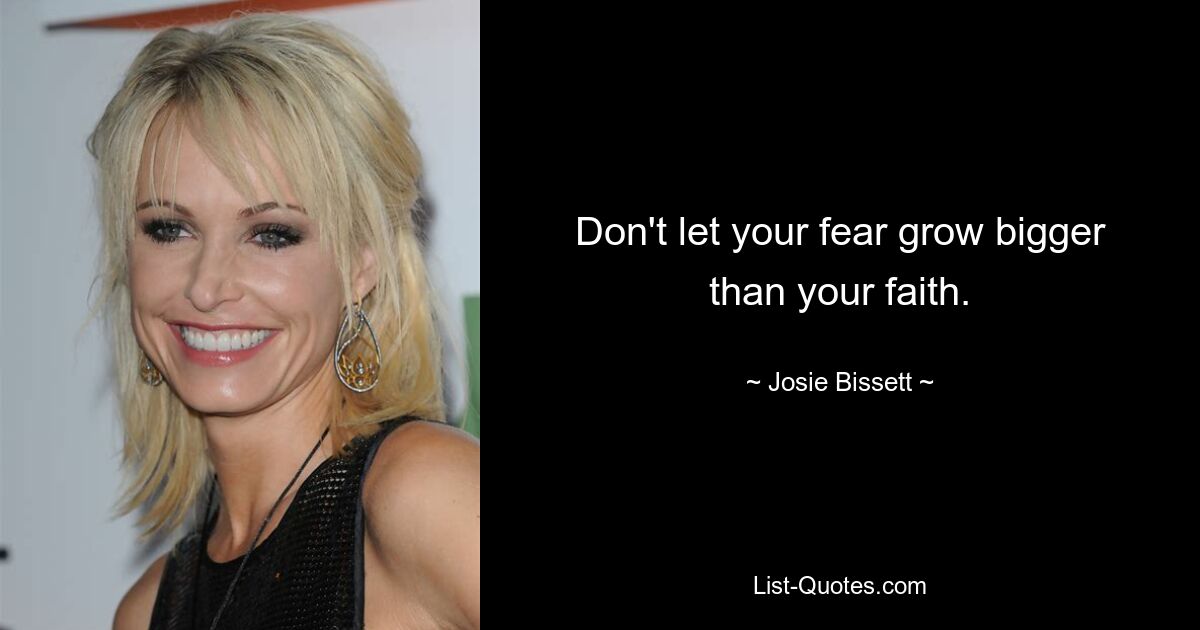 Don't let your fear grow bigger than your faith. — © Josie Bissett