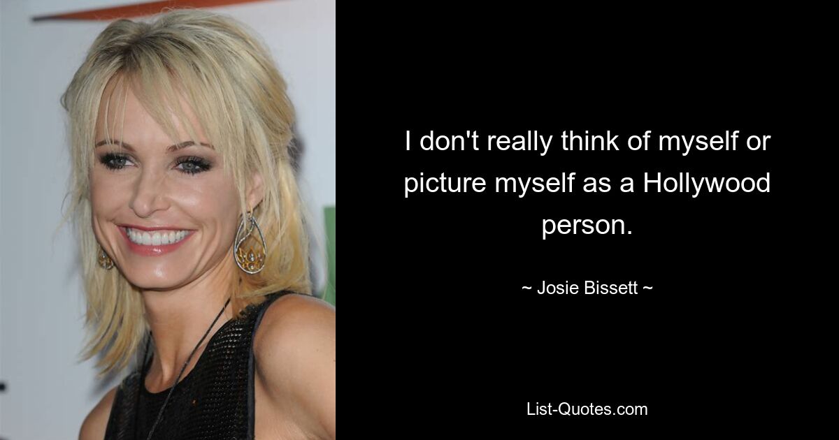 I don't really think of myself or picture myself as a Hollywood person. — © Josie Bissett