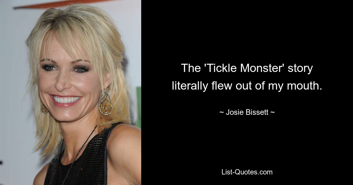 The 'Tickle Monster' story literally flew out of my mouth. — © Josie Bissett