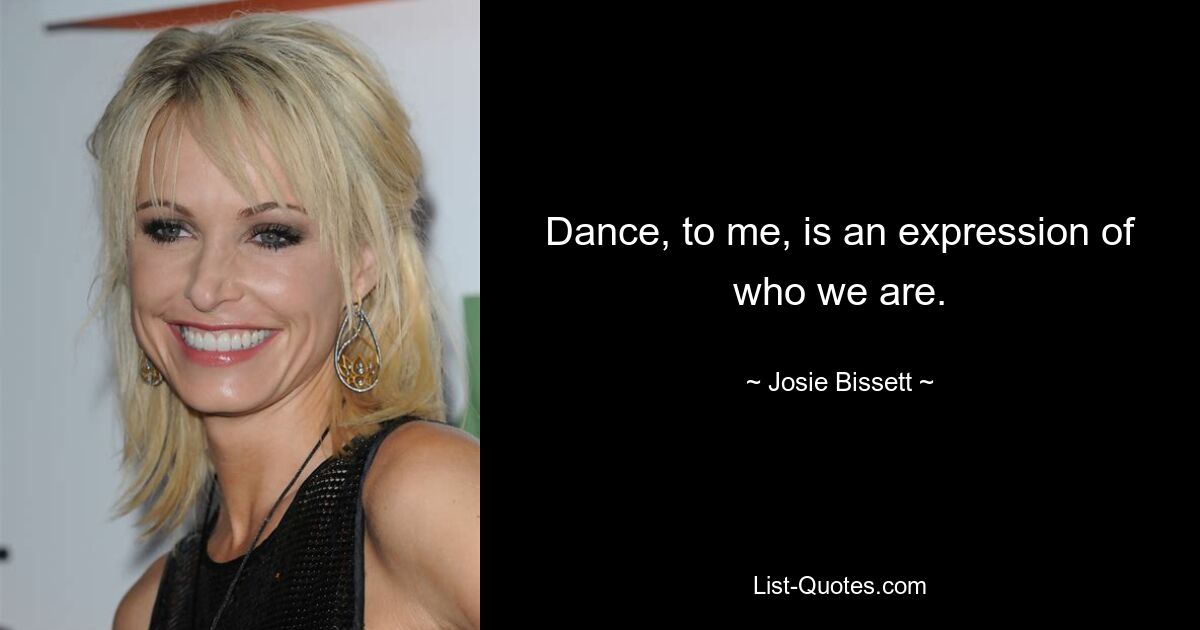 Dance, to me, is an expression of who we are. — © Josie Bissett