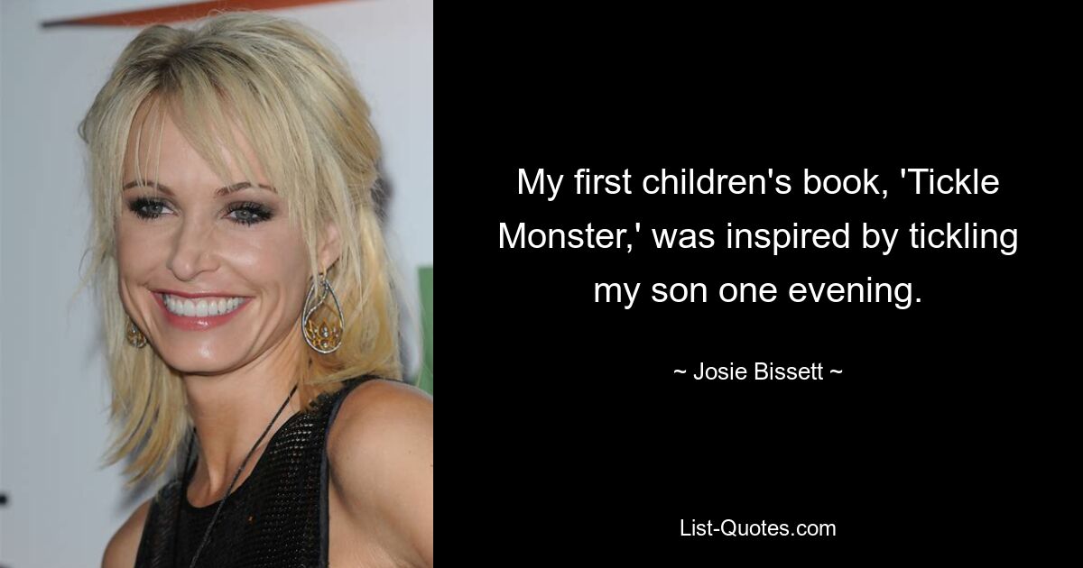 My first children's book, 'Tickle Monster,' was inspired by tickling my son one evening. — © Josie Bissett