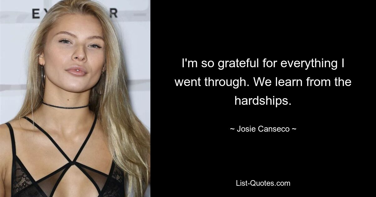 I'm so grateful for everything I went through. We learn from the hardships. — © Josie Canseco