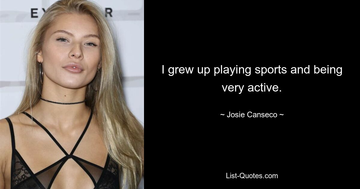 I grew up playing sports and being very active. — © Josie Canseco