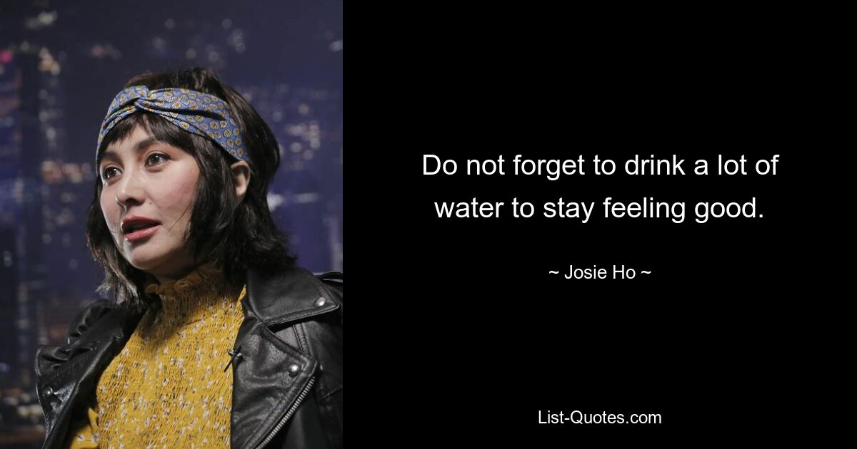 Do not forget to drink a lot of water to stay feeling good. — © Josie Ho