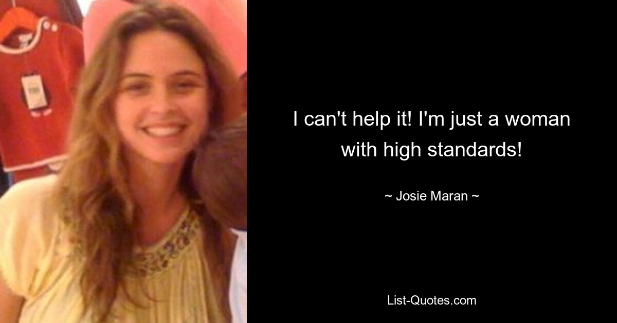 I can't help it! I'm just a woman with high standards! — © Josie Maran