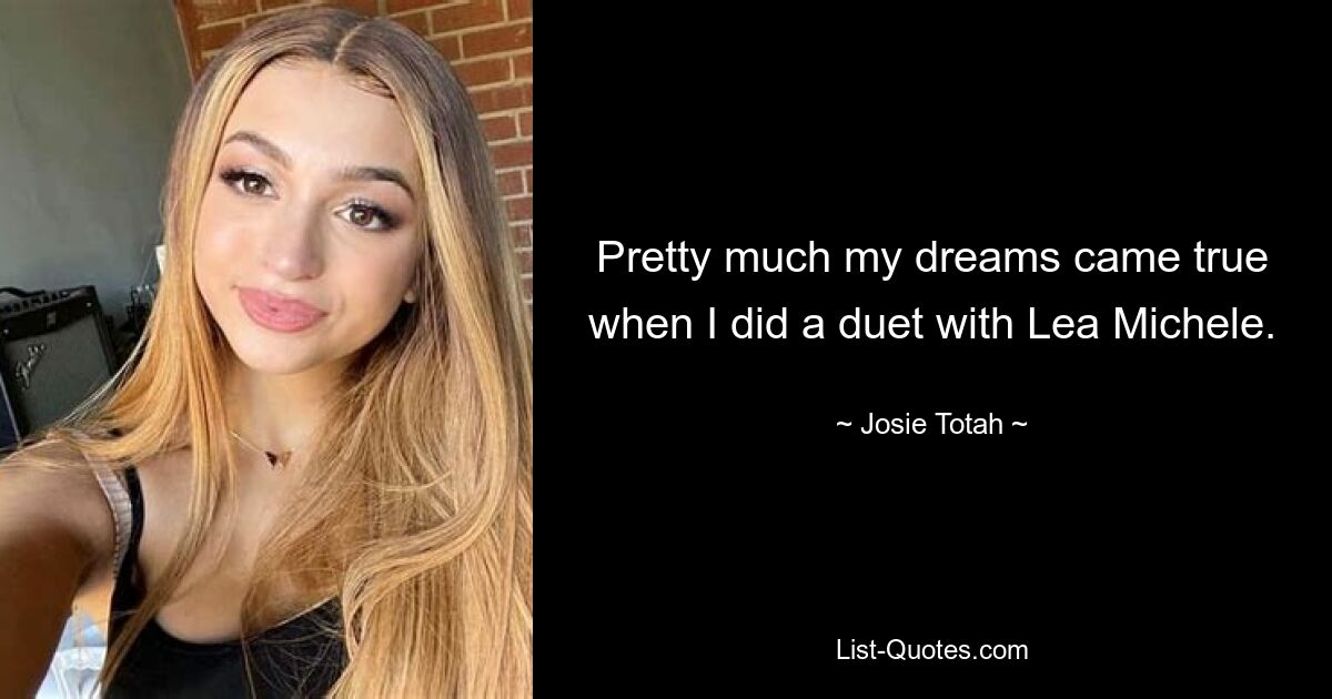 Pretty much my dreams came true when I did a duet with Lea Michele. — © Josie Totah