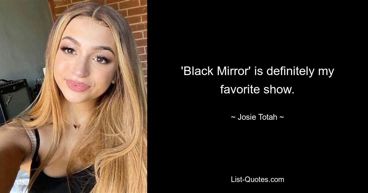 'Black Mirror' is definitely my favorite show. — © Josie Totah