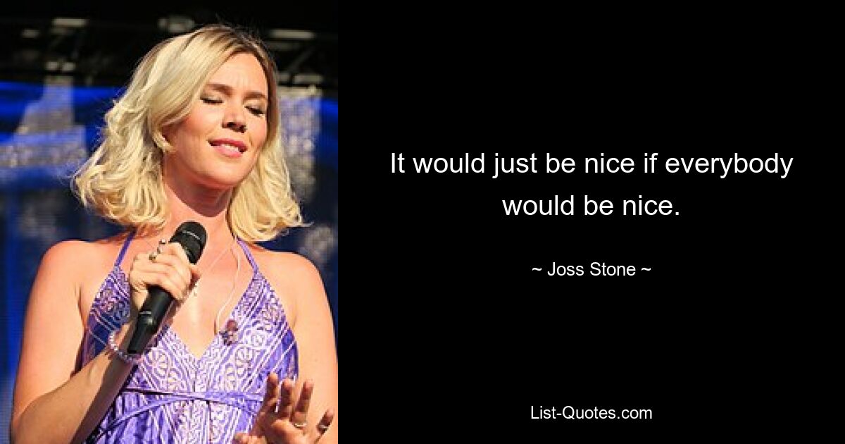 It would just be nice if everybody would be nice. — © Joss Stone