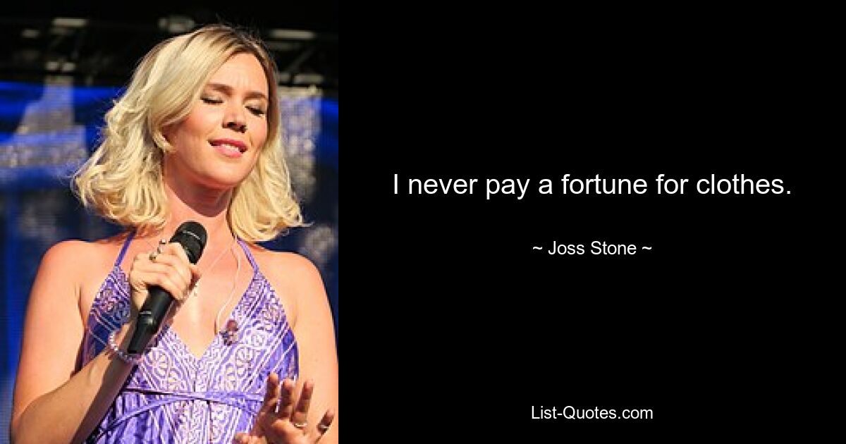 I never pay a fortune for clothes. — © Joss Stone