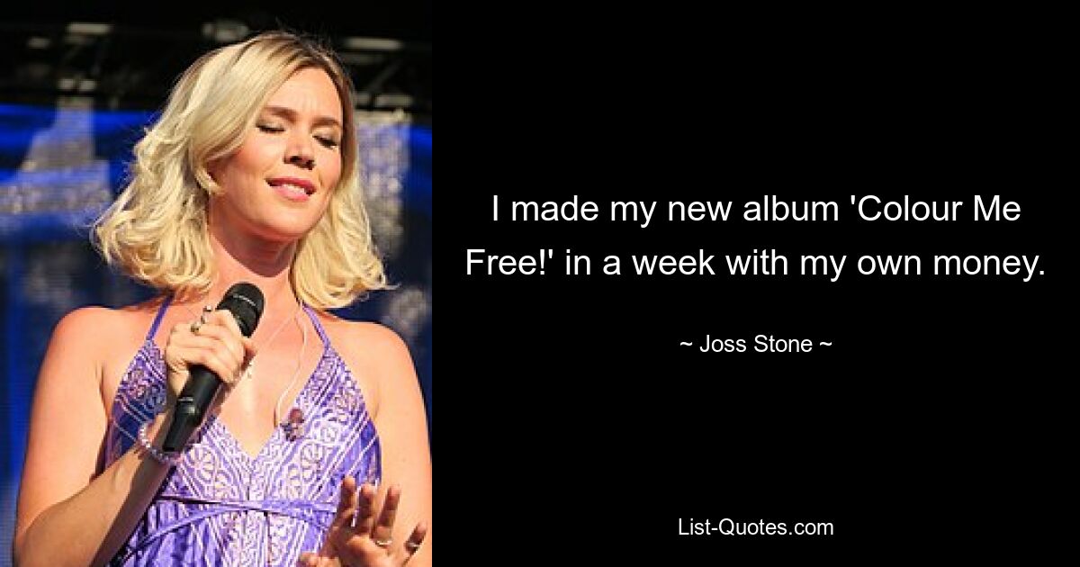 I made my new album 'Colour Me Free!' in a week with my own money. — © Joss Stone