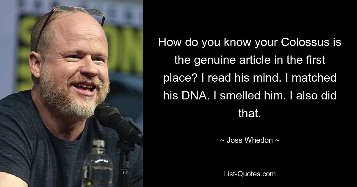 How do you know your Colossus is the genuine article in the first place? I read his mind. I matched his DNA. I smelled him. I also did that. — © Joss Whedon