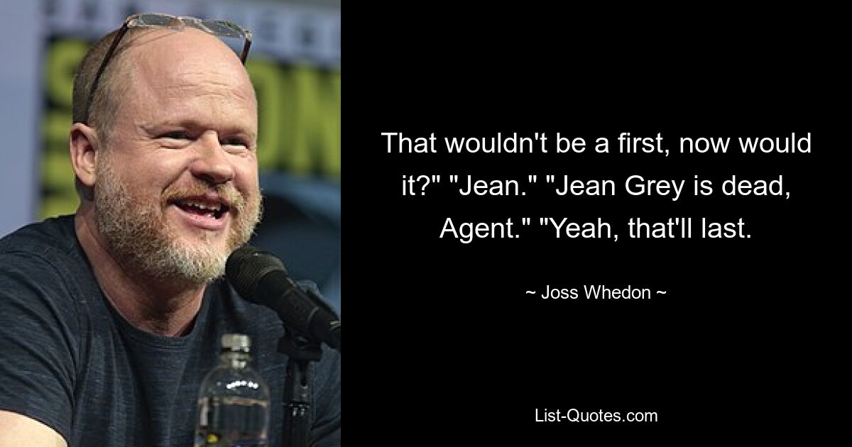 That wouldn't be a first, now would it?" "Jean." "Jean Grey is dead, Agent." "Yeah, that'll last. — © Joss Whedon