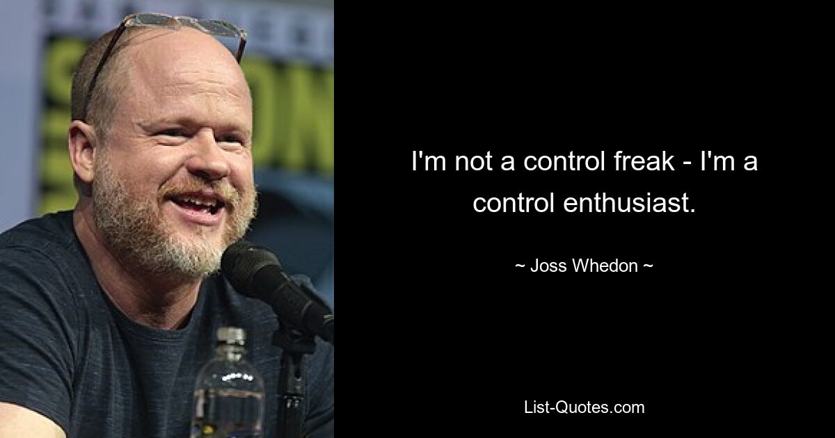 I'm not a control freak - I'm a control enthusiast. — © Joss Whedon