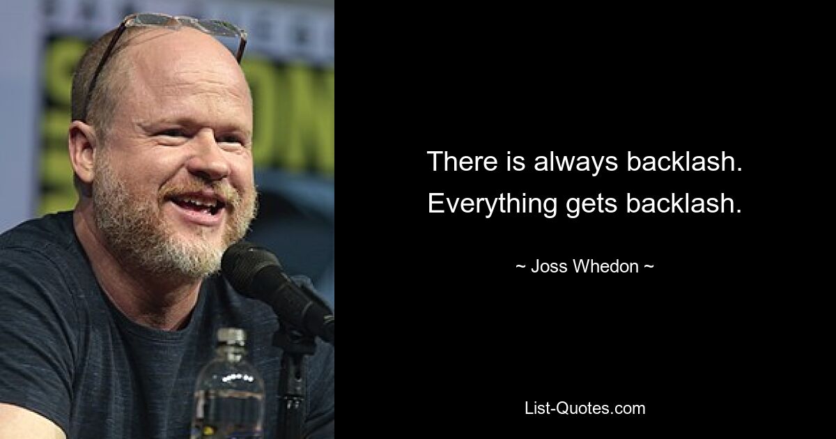 There is always backlash. Everything gets backlash. — © Joss Whedon