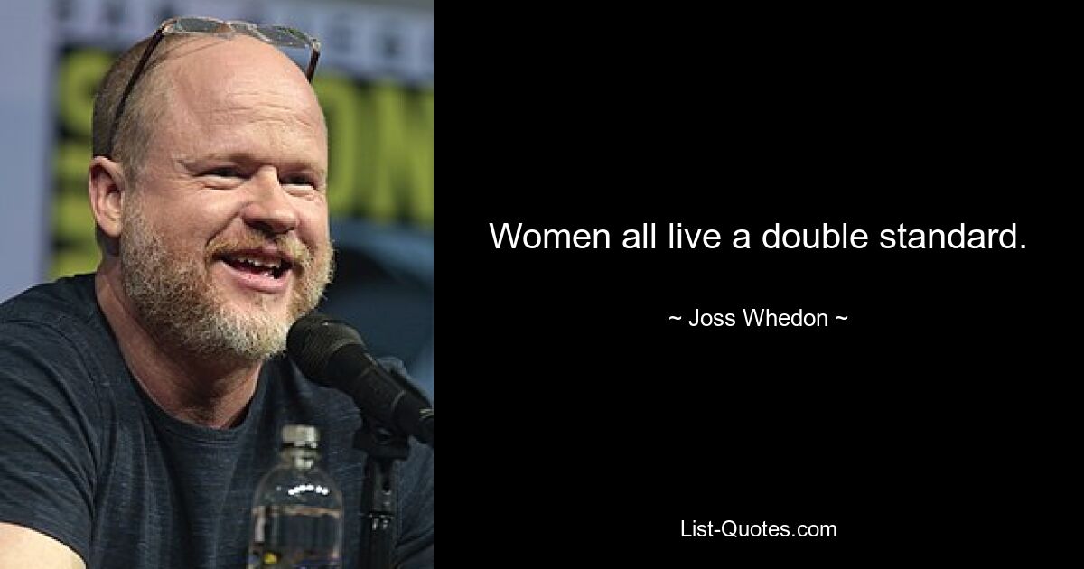 Women all live a double standard. — © Joss Whedon