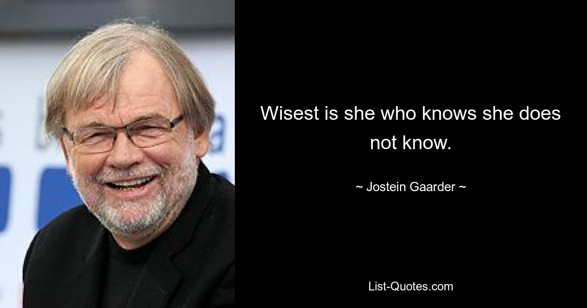 Wisest is she who knows she does not know. — © Jostein Gaarder