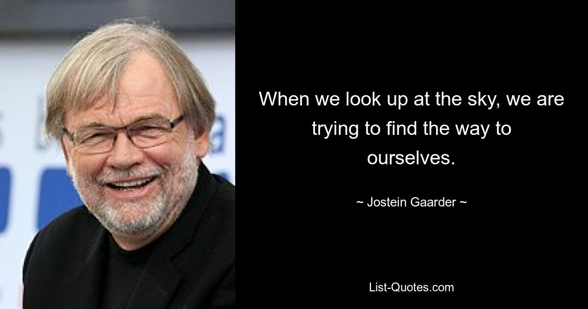 When we look up at the sky, we are trying to find the way to ourselves. — © Jostein Gaarder