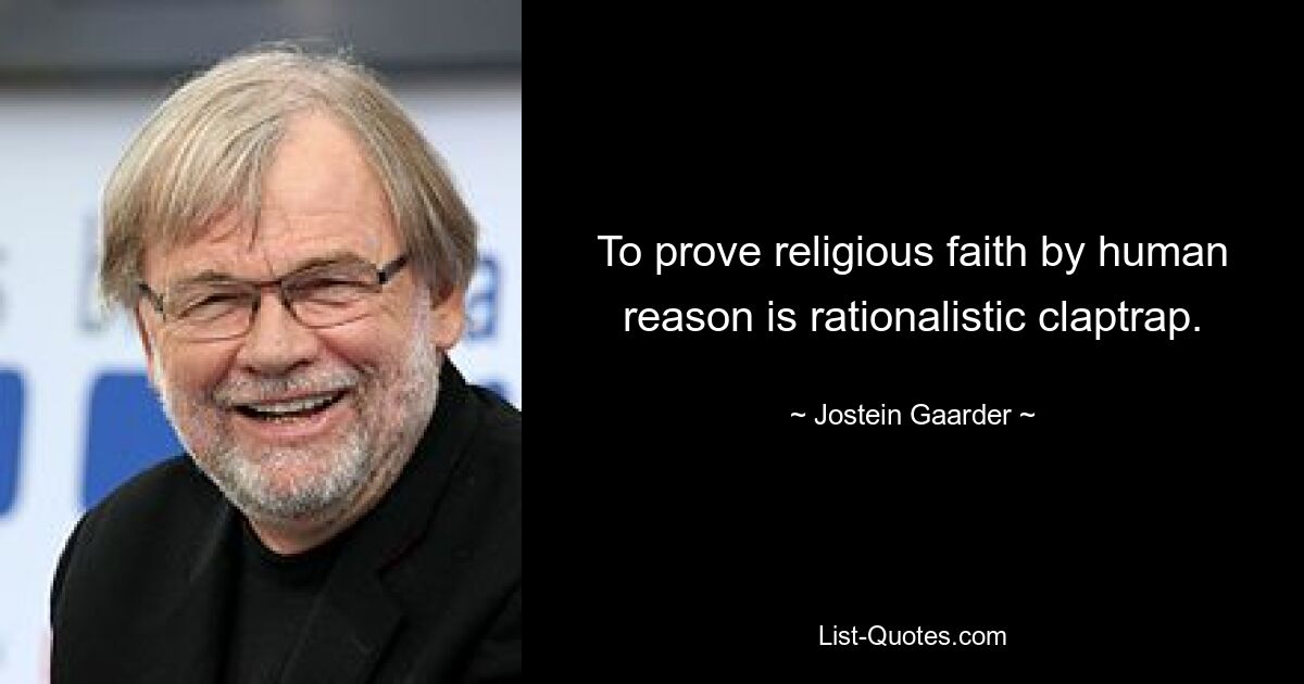 To prove religious faith by human reason is rationalistic claptrap. — © Jostein Gaarder