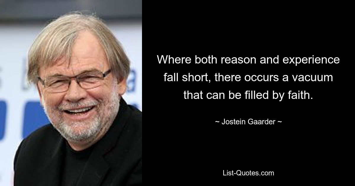 Where both reason and experience fall short, there occurs a vacuum that can be filled by faith. — © Jostein Gaarder