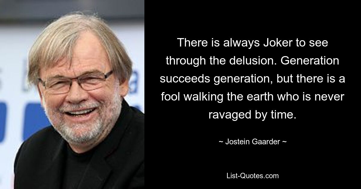 There is always Joker to see through the delusion. Generation succeeds generation, but there is a fool walking the earth who is never ravaged by time. — © Jostein Gaarder