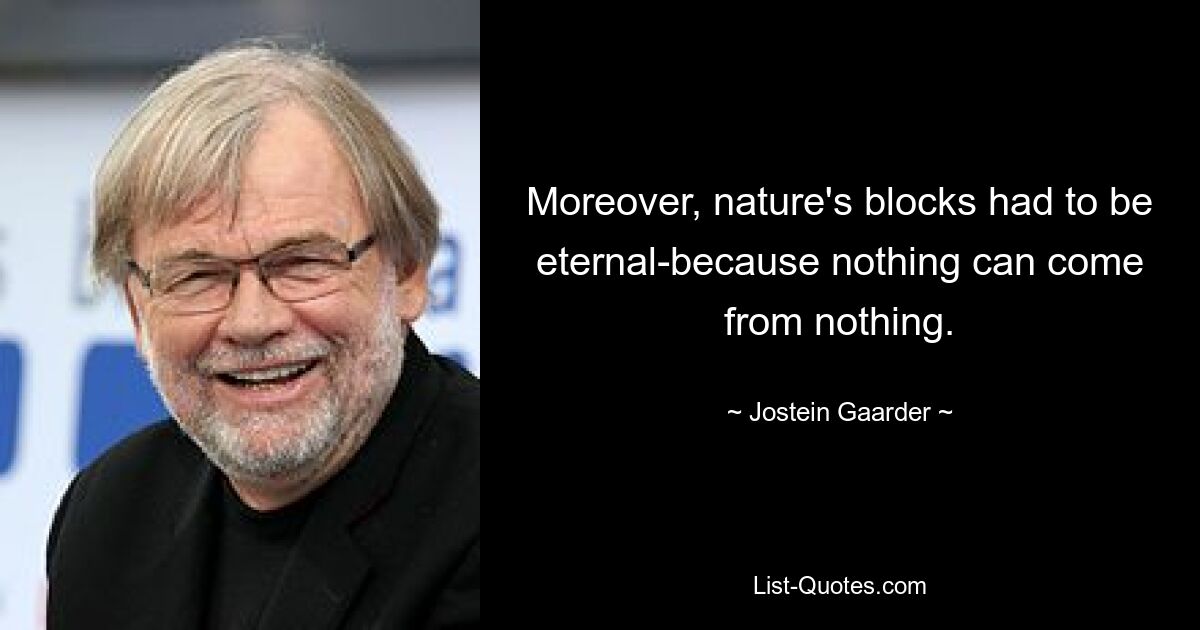 Moreover, nature's blocks had to be eternal-because nothing can come from nothing. — © Jostein Gaarder