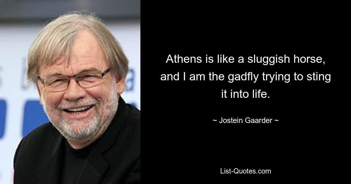 Athens is like a sluggish horse, and I am the gadfly trying to sting it into life. — © Jostein Gaarder