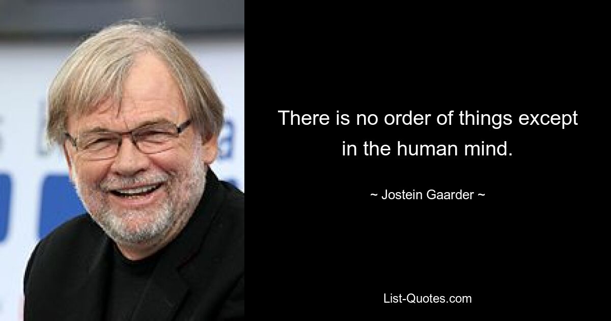 There is no order of things except in the human mind. — © Jostein Gaarder