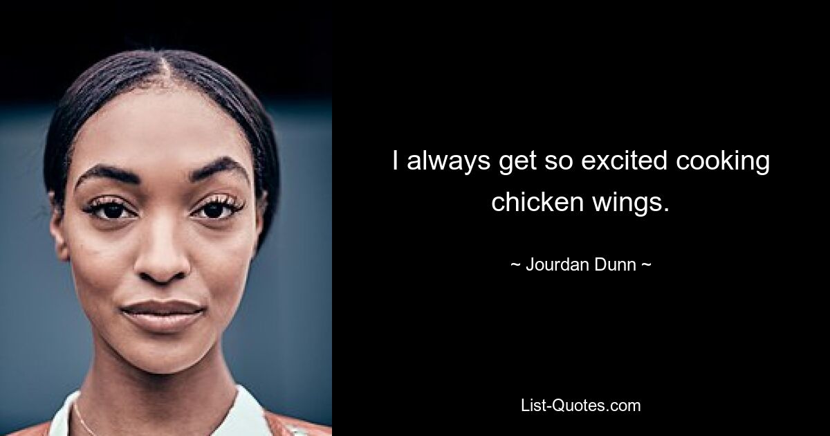 I always get so excited cooking chicken wings. — © Jourdan Dunn