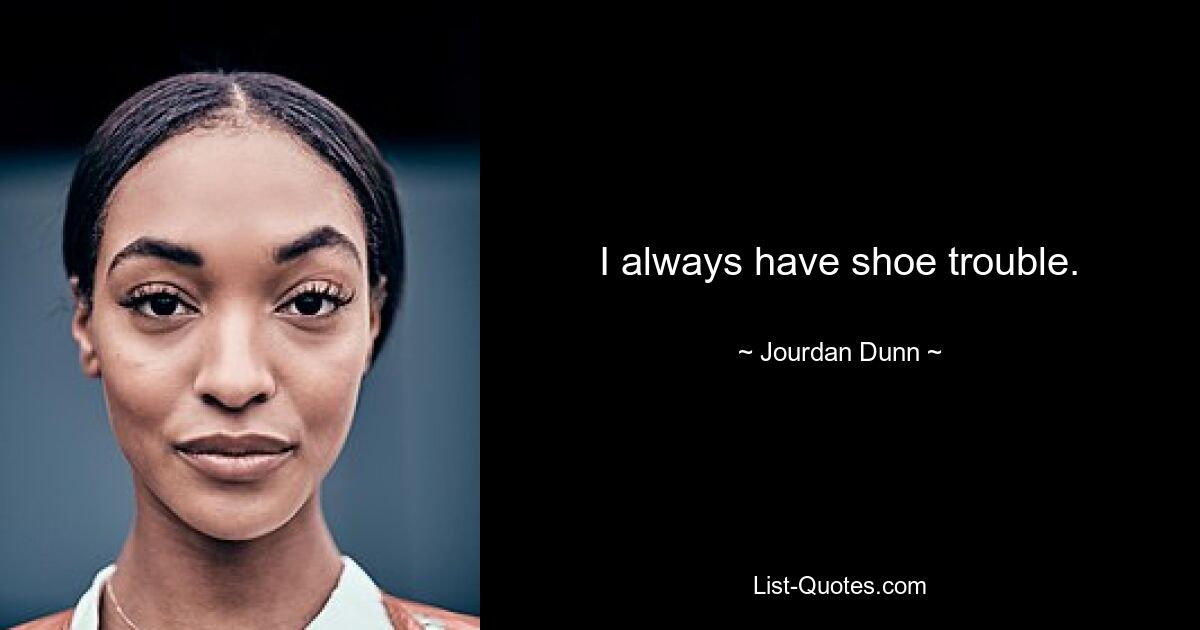 I always have shoe trouble. — © Jourdan Dunn