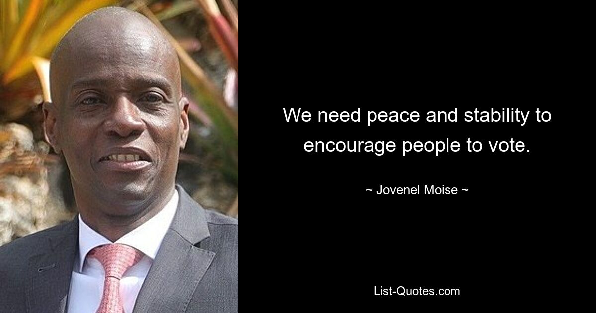 We need peace and stability to encourage people to vote. — © Jovenel Moise