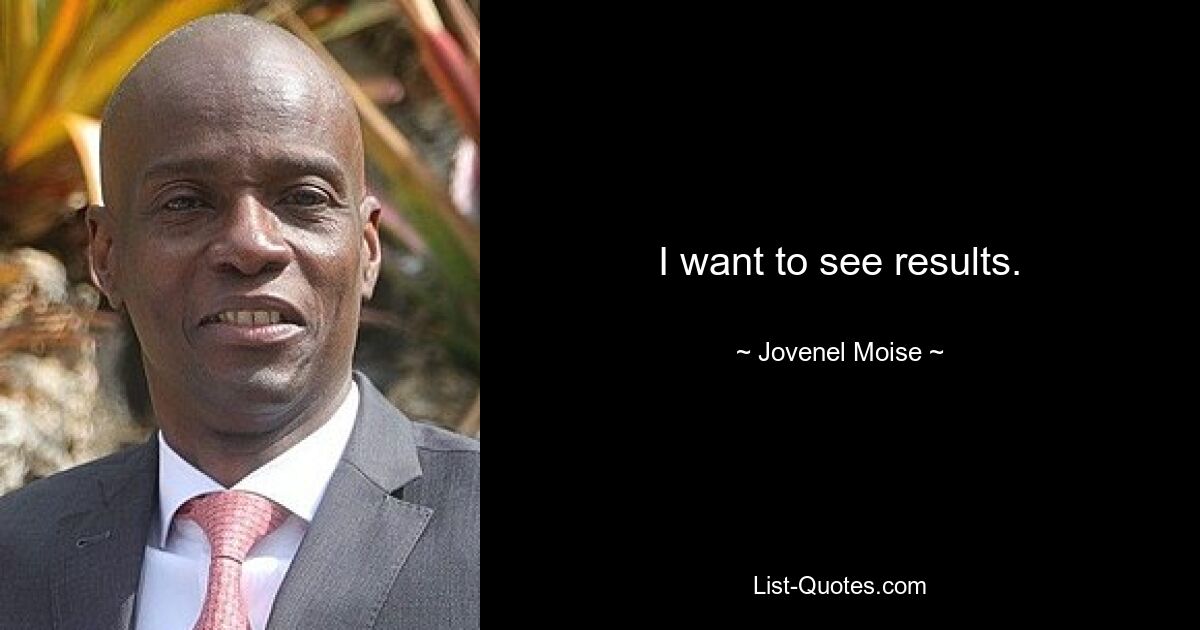 I want to see results. — © Jovenel Moise