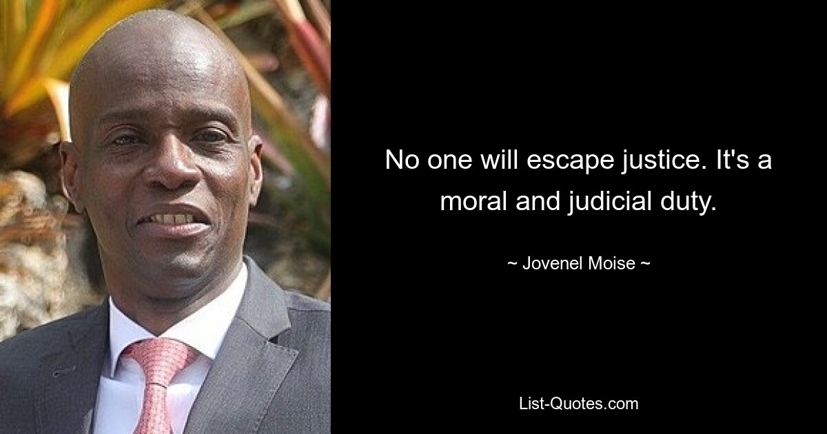 No one will escape justice. It's a moral and judicial duty. — © Jovenel Moise