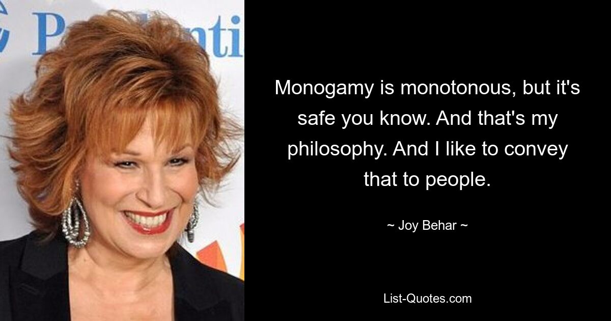 Monogamy is monotonous, but it's safe you know. And that's my philosophy. And I like to convey that to people. — © Joy Behar