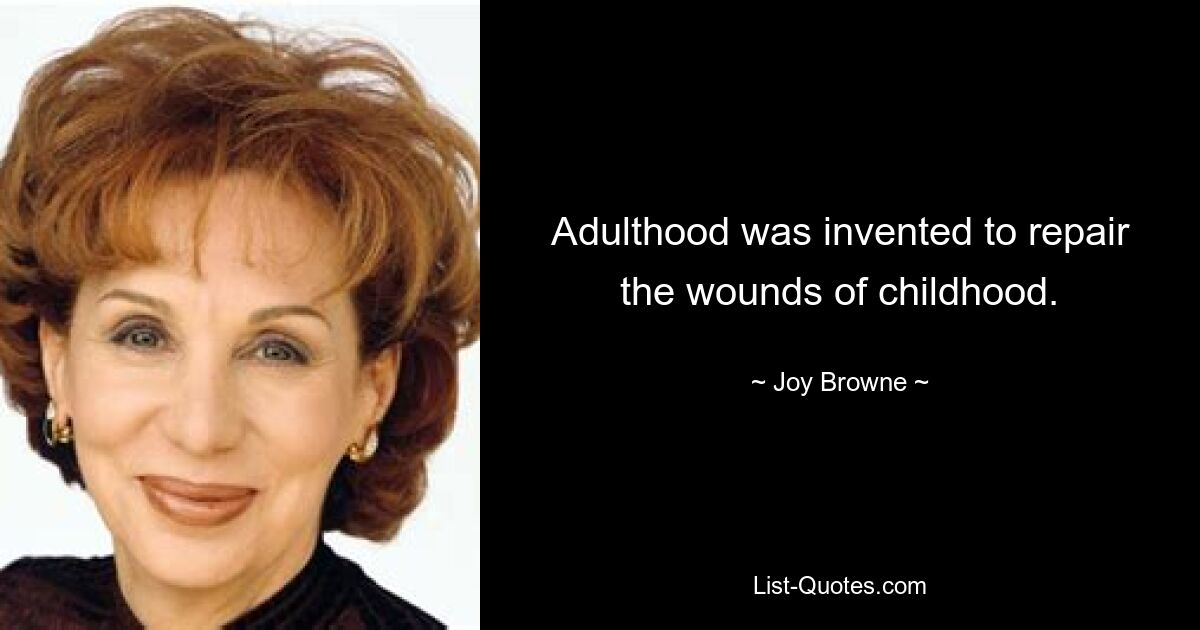 Adulthood was invented to repair the wounds of childhood. — © Joy Browne