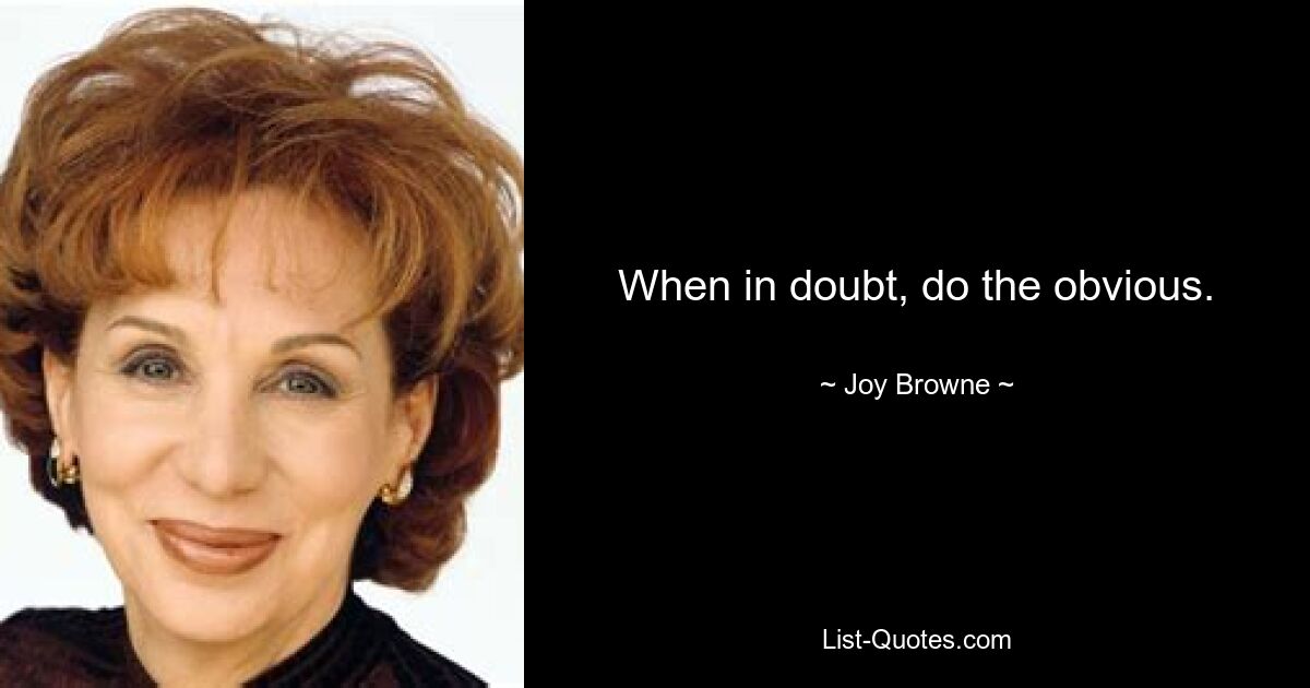 When in doubt, do the obvious. — © Joy Browne