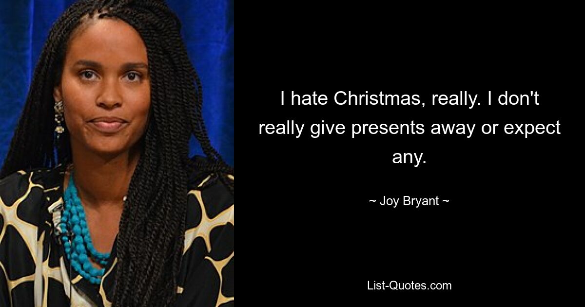 I hate Christmas, really. I don't really give presents away or expect any. — © Joy Bryant