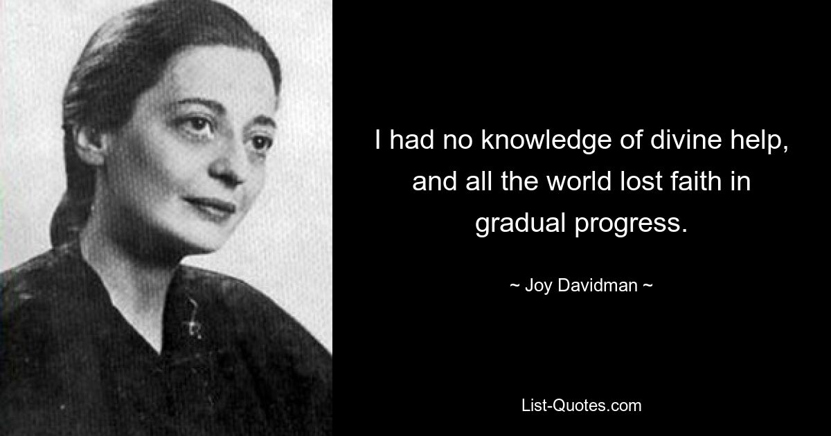 I had no knowledge of divine help, and all the world lost faith in gradual progress. — © Joy Davidman