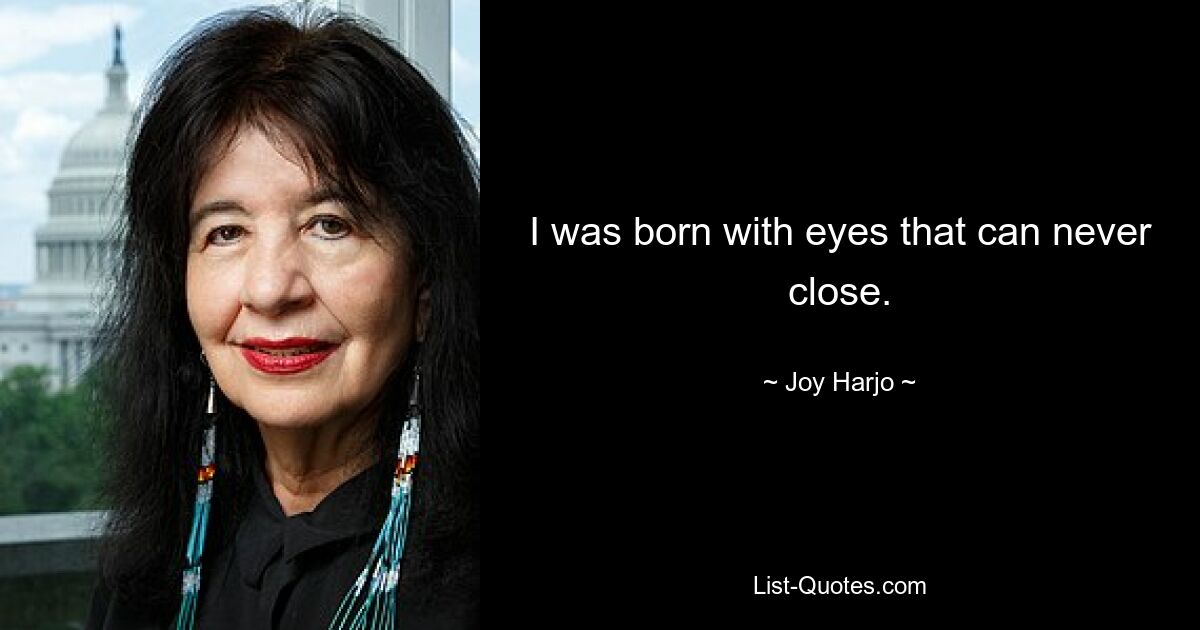 I was born with eyes that can never close. — © Joy Harjo